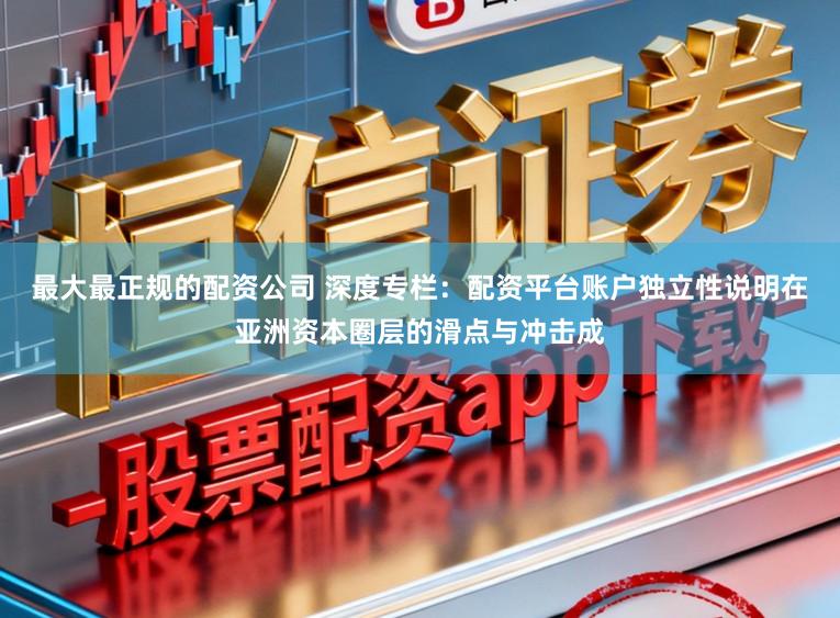 最大最正规的配资公司 深度专栏：配资平台账户独立性说明在亚洲资本圈层的滑点与冲击成