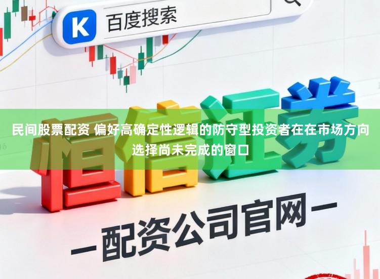 民间股票配资 偏好高确定性逻辑的防守型投资者在在市场方向选择尚未完成的窗口