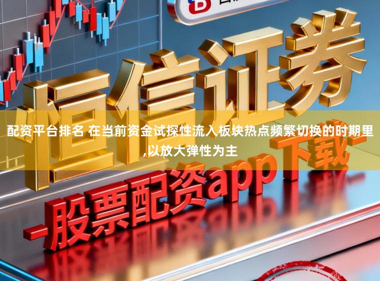 配资平台排名 在当前资金试探性流入板块热点频繁切换的时期里,以放大弹性为主