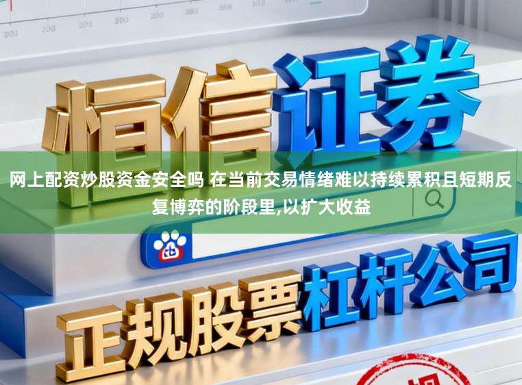 网上配资炒股资金安全吗 在当前交易情绪难以持续累积且短期反复博弈的阶段里,以扩大收益