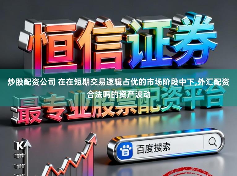炒股配资公司 在在短期交易逻辑占优的市场阶段中下,外汇配资合法吗的资产波动