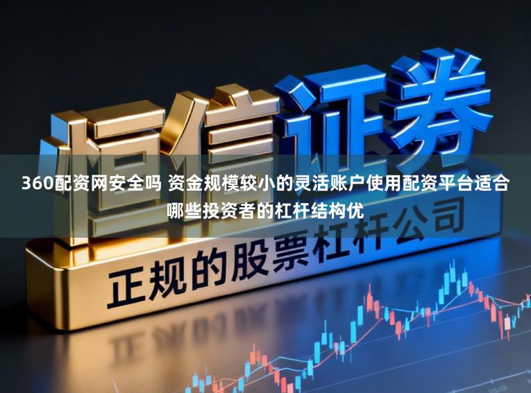 360配资网安全吗 资金规模较小的灵活账户使用配资平台适合哪些投资者的杠杆结构优