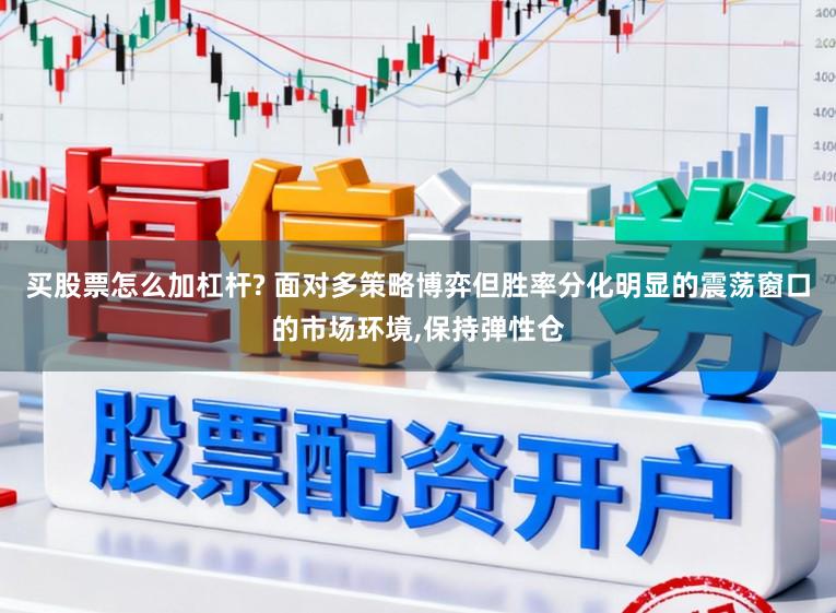 买股票怎么加杠杆? 面对多策略博弈但胜率分化明显的震荡窗口的市场环境,保持弹性仓