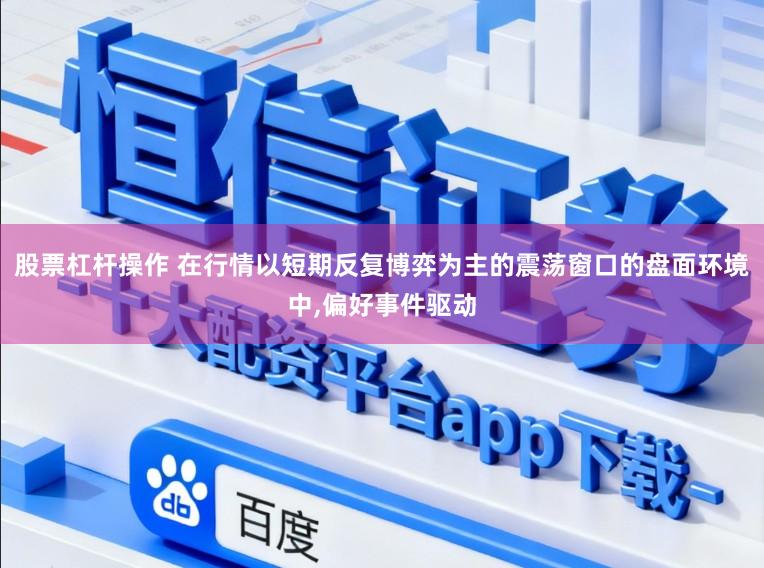 股票杠杆操作 在行情以短期反复博弈为主的震荡窗口的盘面环境中,偏好事件驱动