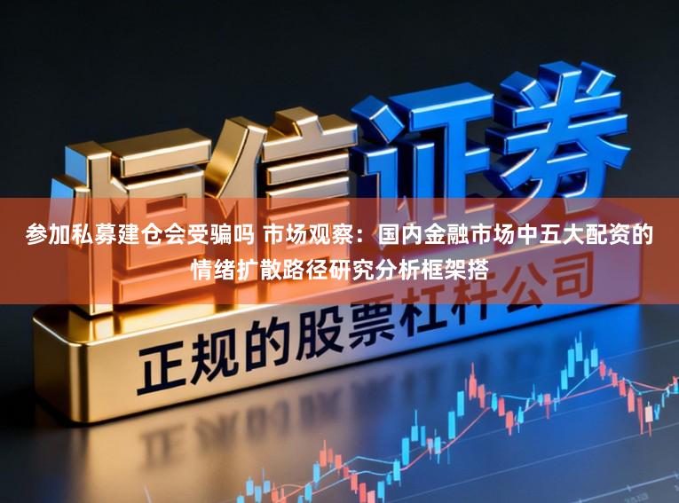 参加私募建仓会受骗吗 市场观察：国内金融市场中五大配资的情绪扩散路径研究分析框架搭