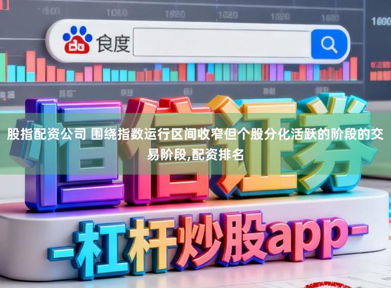 股指配资公司 围绕指数运行区间收窄但个股分化活跃的阶段的交易阶段,配资排名
