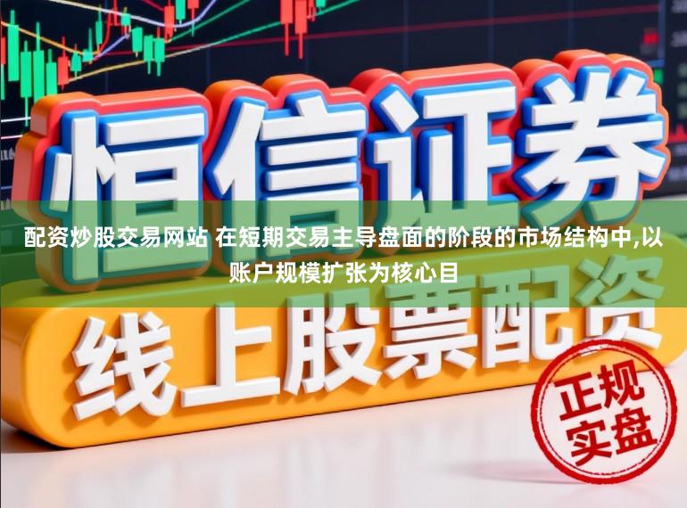 配资炒股交易网站 在短期交易主导盘面的阶段的市场结构中,以账户规模扩张为核心目