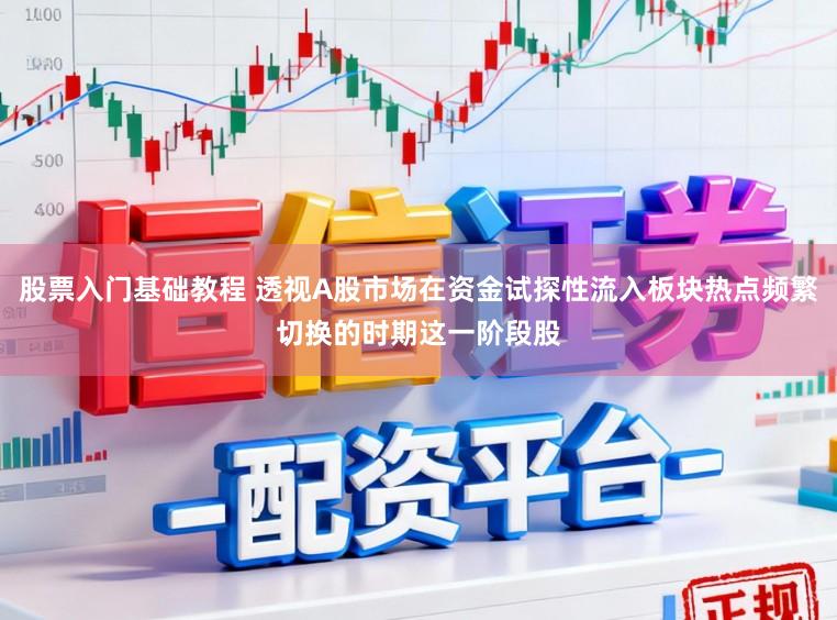 股票入门基础教程 透视A股市场在资金试探性流入板块热点频繁切换的时期这一阶段股