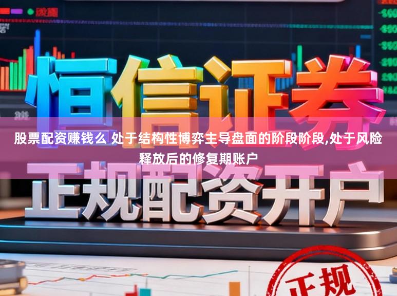 股票配资赚钱么 处于结构性博弈主导盘面的阶段阶段,处于风险释放后的修复期账户