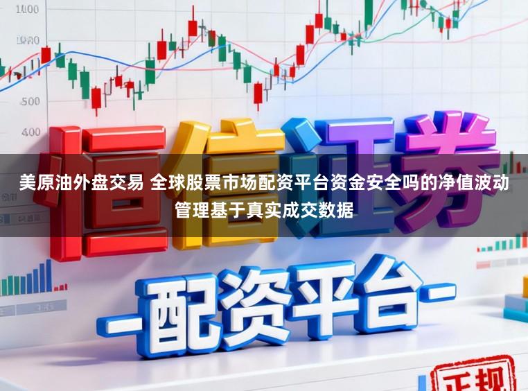 美原油外盘交易 全球股票市场配资平台资金安全吗的净值波动管理基于真实成交数据
