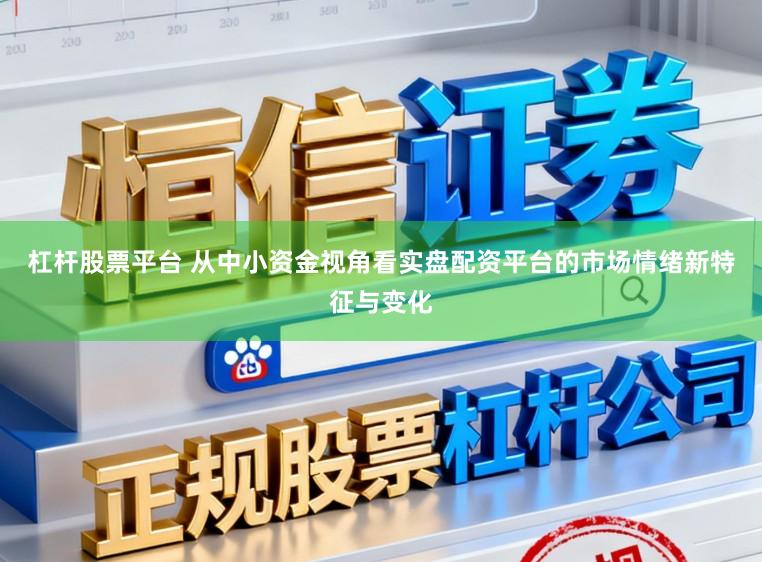 杠杆股票平台 从中小资金视角看实盘配资平台的市场情绪新特征与变化