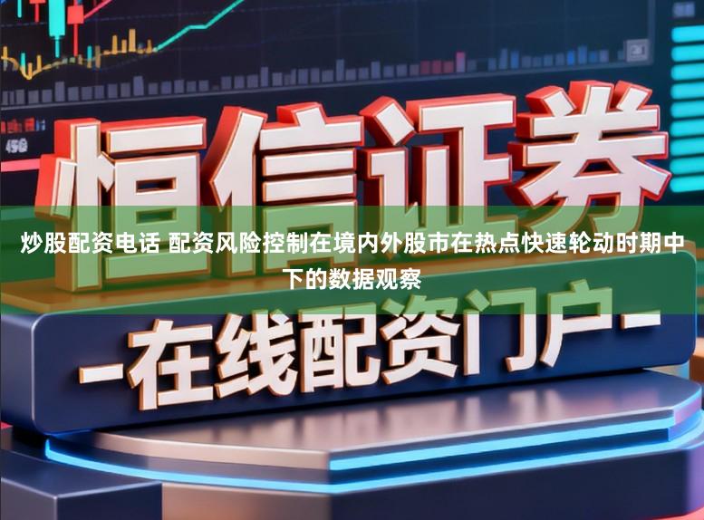 炒股配资电话 配资风险控制在境内外股市在热点快速轮动时期中下的数据观察