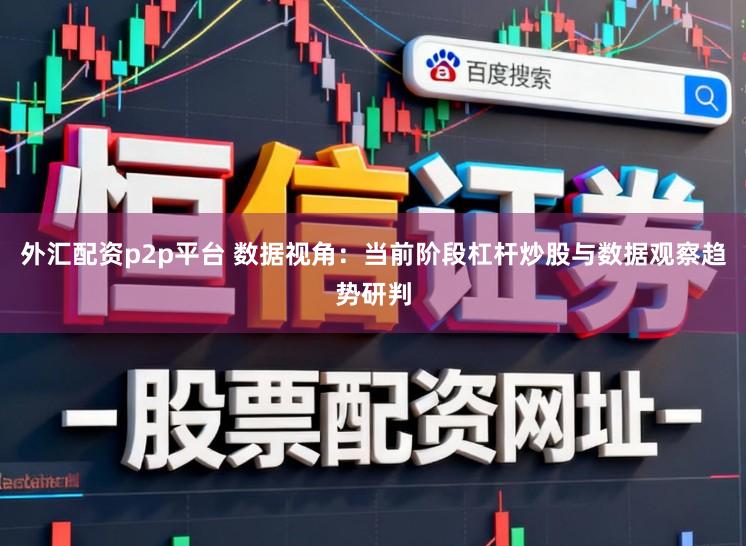 外汇配资p2p平台 数据视角：当前阶段杠杆炒股与数据观察趋势研判
