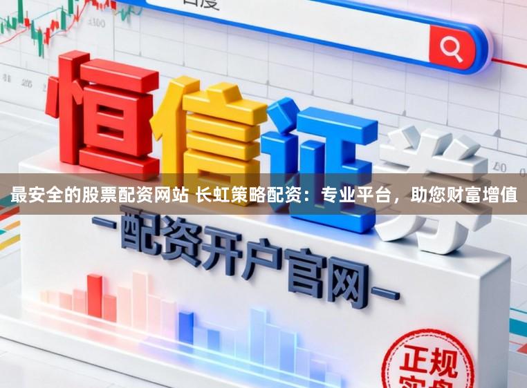 最安全的股票配资网站 长虹策略配资：专业平台，助您财富增值