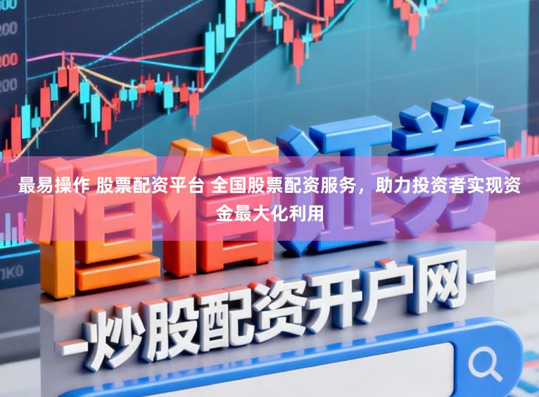 最易操作 股票配资平台 全国股票配资服务，助力投资者实现资金最大化利用