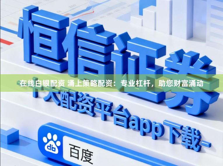 在线白银配资 涌上策略配资：专业杠杆，助您财富涌动