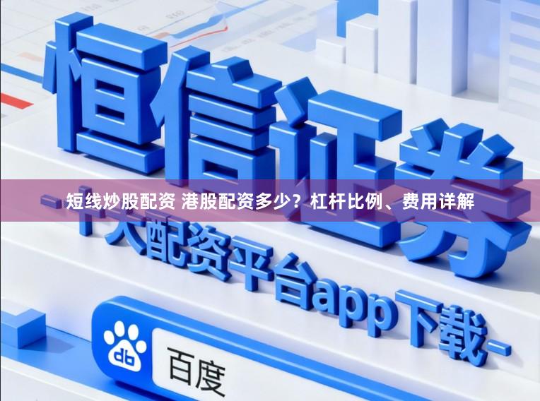 短线炒股配资 港股配资多少？杠杆比例、费用详解