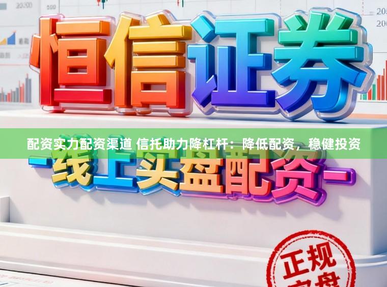 配资实力配资渠道 信托助力降杠杆：降低配资，稳健投资