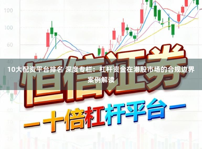 10大配资平台排名 深度专栏：杠杆资金在港股市场的合规边界案例解读