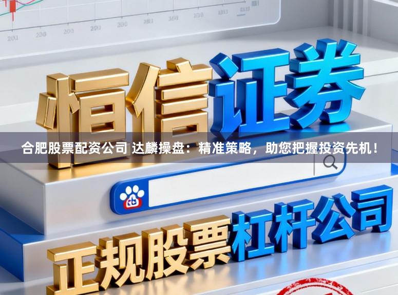 合肥股票配资公司 达麟操盘：精准策略，助您把握投资先机！