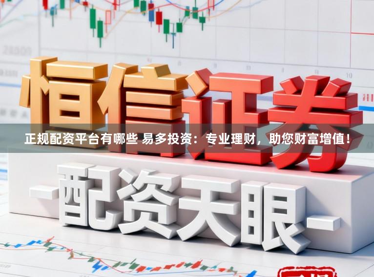 正规配资平台有哪些 易多投资：专业理财，助您财富增值！