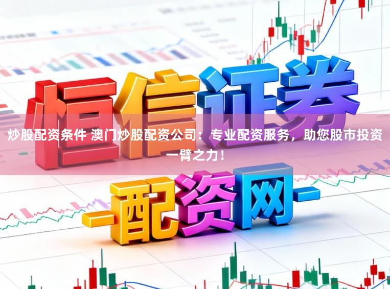 炒股配资条件 澳门炒股配资公司：专业配资服务，助您股市投资一臂之力！