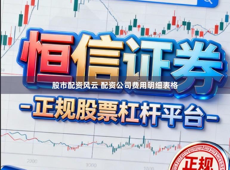 股市配资风云 配资公司费用明细表格
