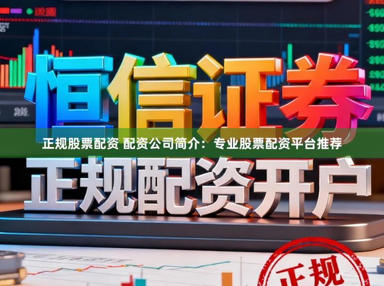 正规股票配资 配资公司简介：专业股票配资平台推荐