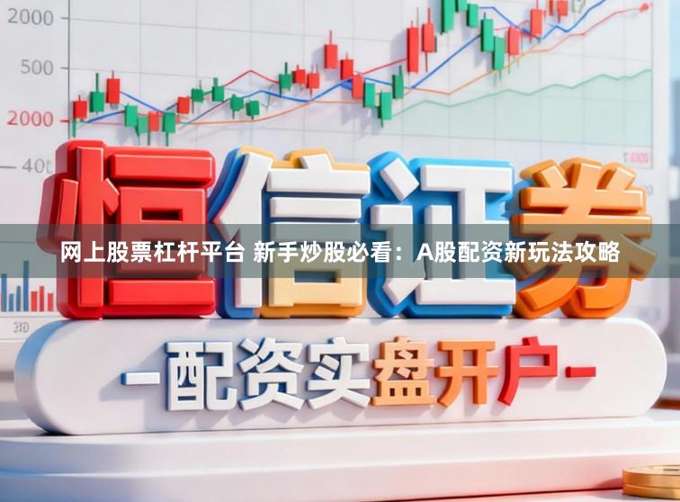 网上股票杠杆平台 新手炒股必看：A股配资新玩法攻略