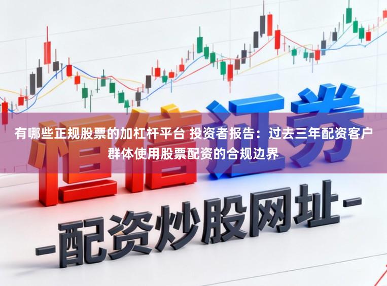 有哪些正规股票的加杠杆平台 投资者报告：过去三年配资客户群体使用股票配资的合规边界