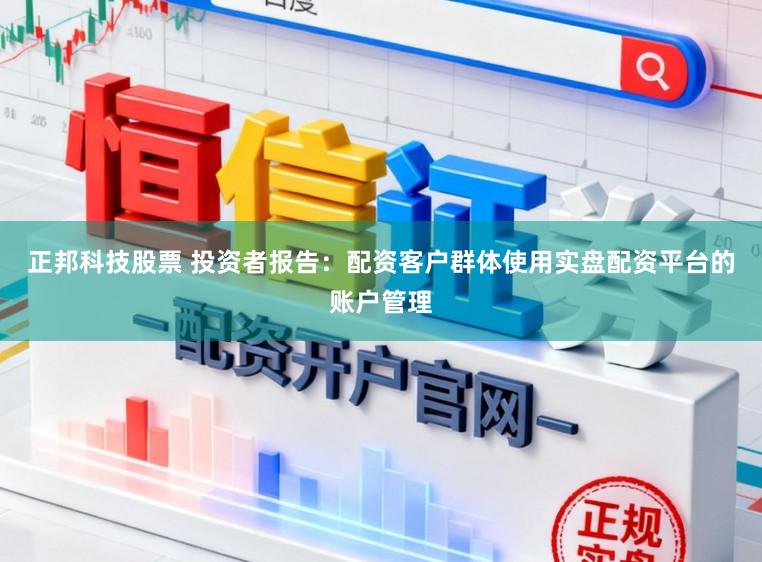 正邦科技股票 投资者报告：配资客户群体使用实盘配资平台的账户管理