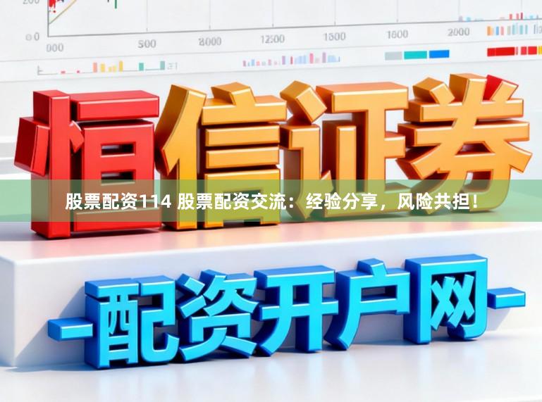 股票配资114 股票配资交流：经验分享，风险共担！