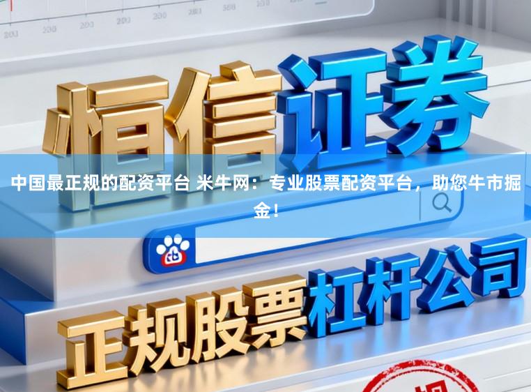 中国最正规的配资平台 米牛网：专业股票配资平台，助您牛市掘金！