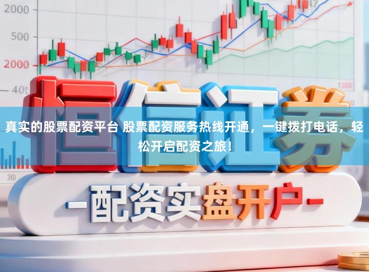 真实的股票配资平台 股票配资服务热线开通，一键拨打电话，轻松开启配资之旅！