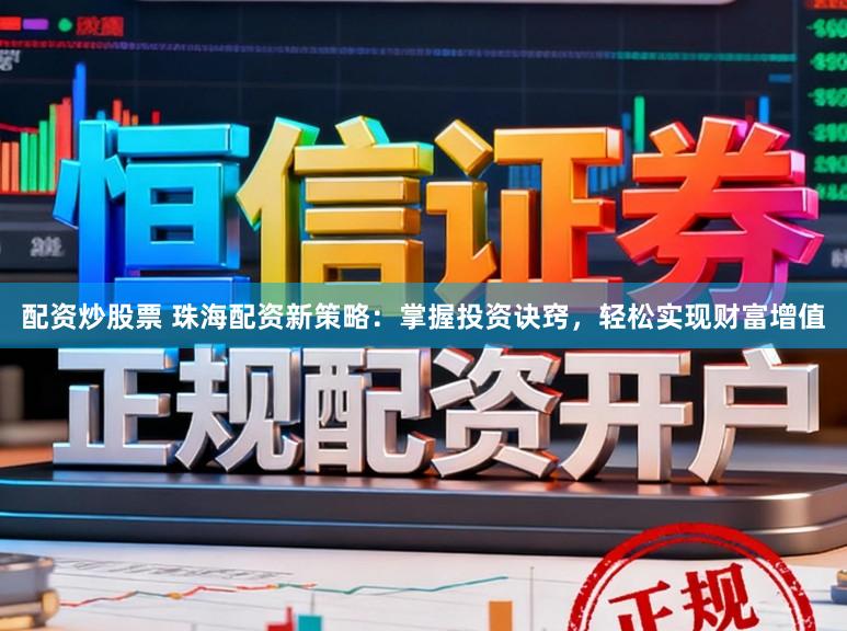 配资炒股票 珠海配资新策略：掌握投资诀窍，轻松实现财富增值