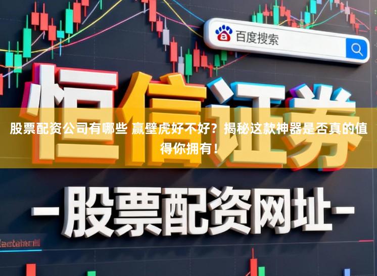 股票配资公司有哪些 赢壁虎好不好？揭秘这款神器是否真的值得你拥有！
