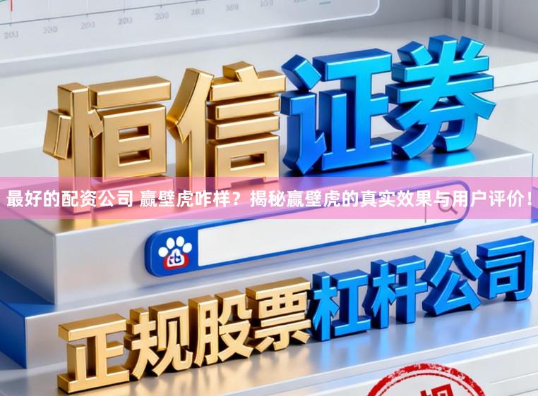 最好的配资公司 赢壁虎咋样？揭秘赢壁虎的真实效果与用户评价！