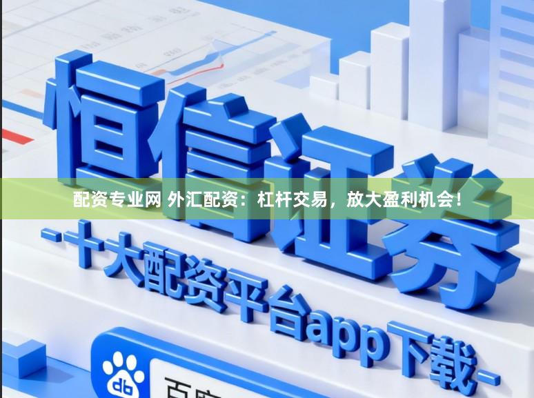 配资专业网 外汇配资：杠杆交易，放大盈利机会！