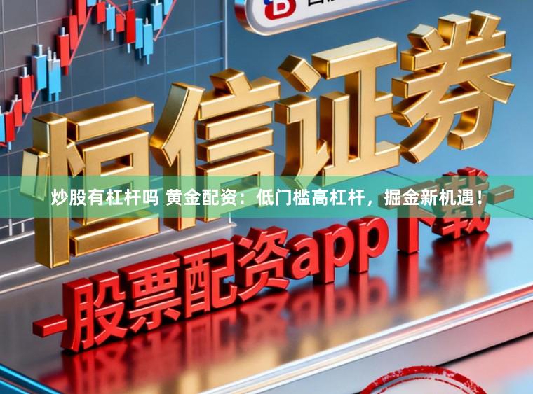 炒股有杠杆吗 黄金配资：低门槛高杠杆，掘金新机遇！