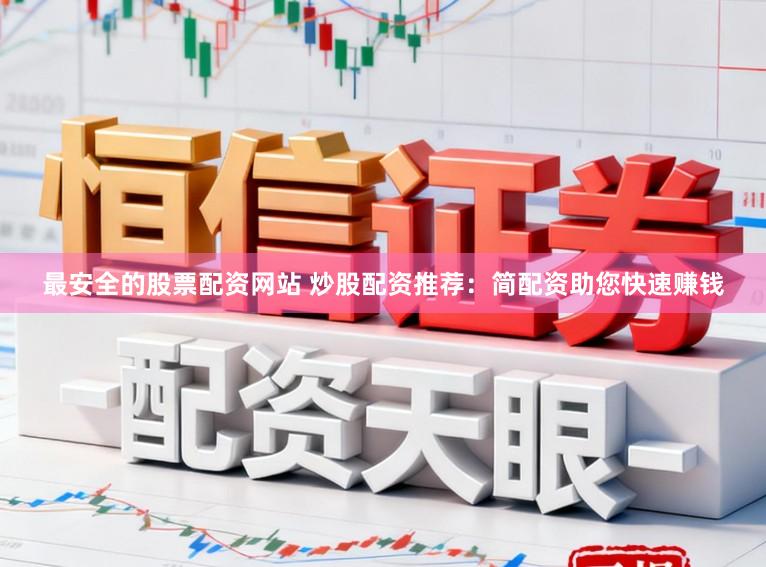最安全的股票配资网站 炒股配资推荐：简配资助您快速赚钱