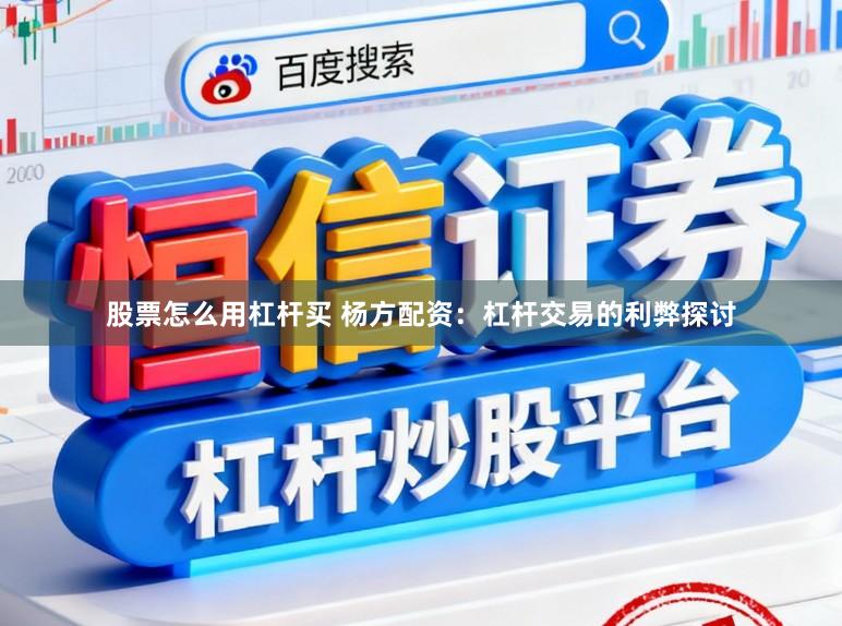 股票怎么用杠杆买 杨方配资：杠杆交易的利弊探讨
