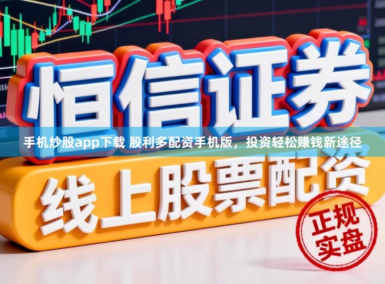 手机炒股app下载 股利多配资手机版，投资轻松赚钱新途径