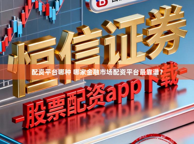 配资平台哪种 哪家金融市场配资平台最靠谱？