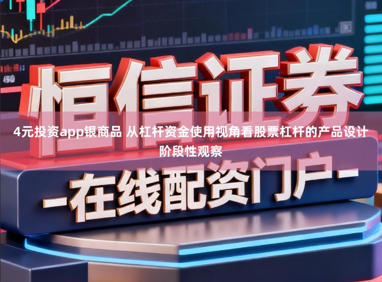 4元投资app银商品 从杠杆资金使用视角看股票杠杆的产品设计阶段性观察