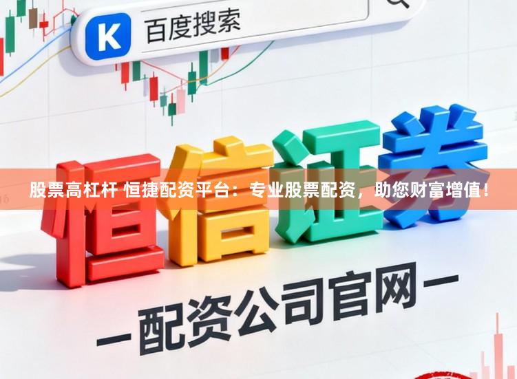 股票高杠杆 恒捷配资平台：专业股票配资，助您财富增值！