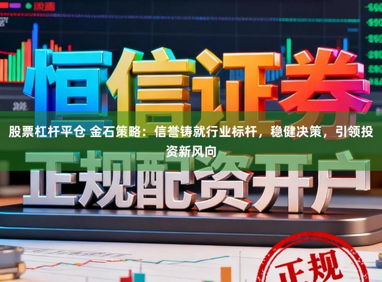 股票杠杆平仓 金石策略：信誉铸就行业标杆，稳健决策，引领投资新风向