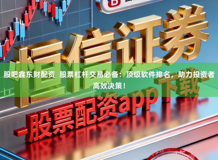 股吧鑫东财配资  股票杠杆交易必备：顶级软件排名，助力投资者高效决策！
