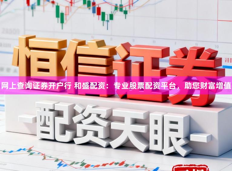 网上查询证券开户行 和盛配资：专业股票配资平台，助您财富增值