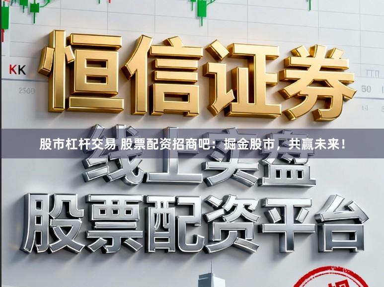 股市杠杆交易 股票配资招商吧：掘金股市，共赢未来！
