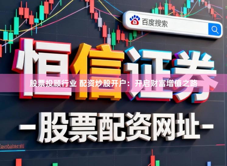 股票投顾行业 配资炒股开户：开启财富增值之路